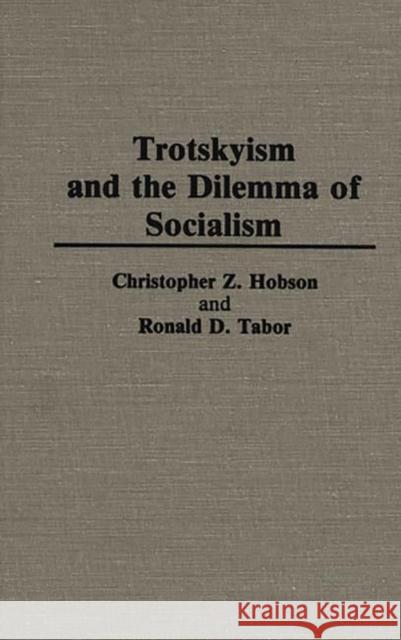 Trotskyism and the Dilemma of Socialism Christopher Z. Hobson Ronald D. Tabor 9780313262371