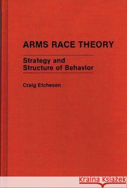 Arms Race Theory: Strategy and Structure of Behavior Etcheson, Craig Carlyle 9780313262548 Greenwood Press