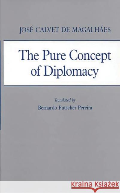 The Pure Concept of Diplomacy Jose Calvet De Magalhaes Jose Calve Bernard Futscher Pereira 9780313262593 Greenwood Press