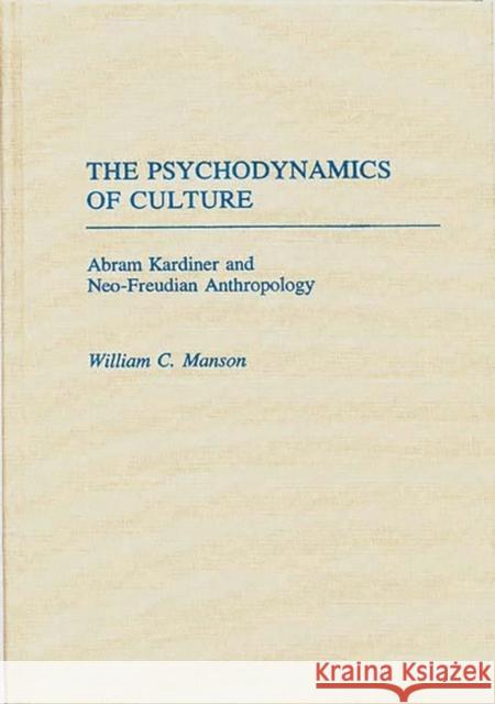 The Psychodynamics of Culture: Abram Kardiner and Neo-Freudian Anthropology Manson, William 9780313262678 Greenwood Press