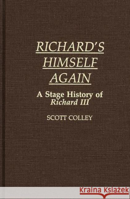 Richard's Himself Again: A Stage History of Richard III John Scott Colley Scott Colley 9780313262937 Greenwood Press