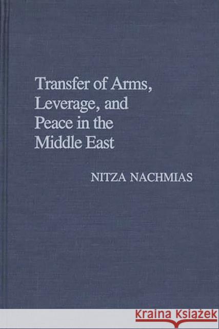 Transfer of Arms, Leverage, and Peace in the Middle East Nitza Nachmias 9780313263002 Greenwood Press