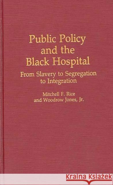 Public Policy and the Black Hospital: From Slavery to Segregation to Integration Jones, Woodrow 9780313263095 Greenwood Press