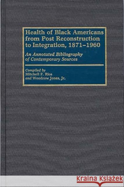 Health of Black Americans from Post-Reconstruction to Integration, 1871-1960: An Annotated Bibliography of Contemporary Sources Jones, Woodrow 9780313263149