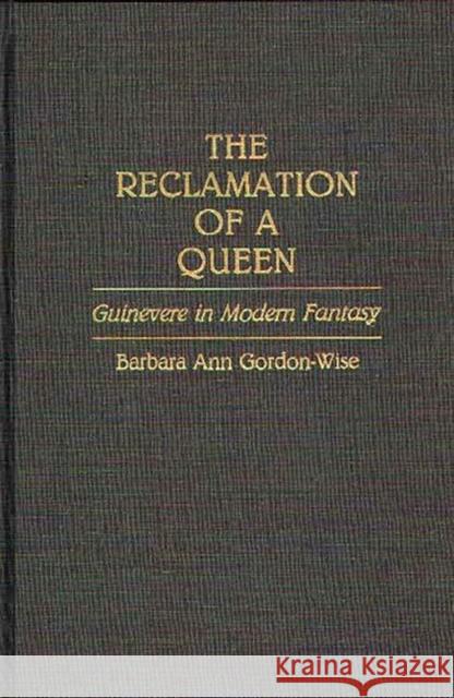 The Reclamation of a Queen: Guinevere in Modern Fantasy Gordon Wise, Barbara A. 9780313263231