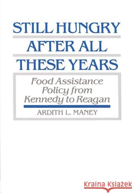 Still Hungry After All These Years: Food Assistance Policy from Kennedy to Reagan Maney, Ardith 9780313263279 Greenwood Press