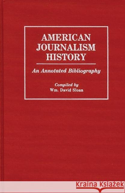 American Journalism History: An Annotated Bibliography Sloan, William D. 9780313263507 Greenwood Press