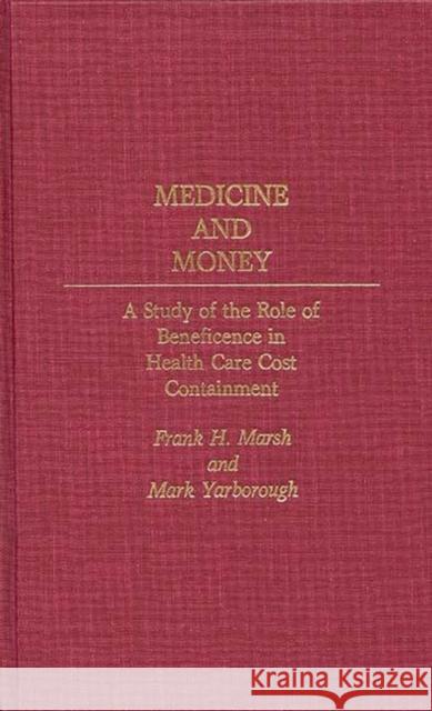 Medicine and Money: A Study of the Role of Beneficence in Health Care Cost Containment Marsh, Frank H. 9780313263576 Greenwood Press