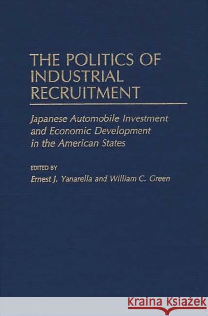 The Politics of Industrial Recruitment: Japanese Automobile Investment and Economic Development in the American States Green, William 9780313263590 Greenwood Press