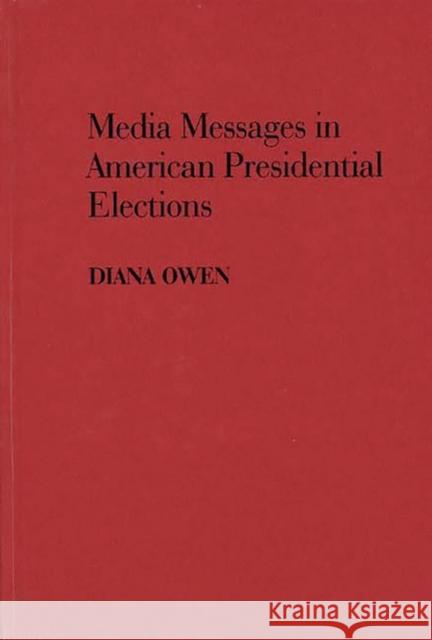 Media Messages in American Presidential Elections Diana Owen 9780313263620