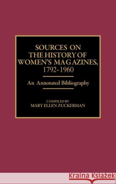 Sources on the History of Women's Magazines, 1792-1960: An Annotated Bibliography Zuckerman, Mary Ellen 9780313263781 Greenwood Press