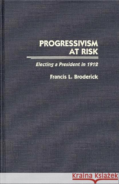 Progressivism at Risk: Electing a President in 1912 Broderick, Francis L. 9780313264009 Greenwood Press