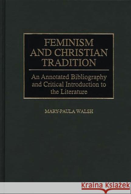 Feminism and Christian Tradition: An Annotated Bibliography and Critical Introduction to the Literature Walsh, Mary-Paula 9780313264191 Greenwood Press