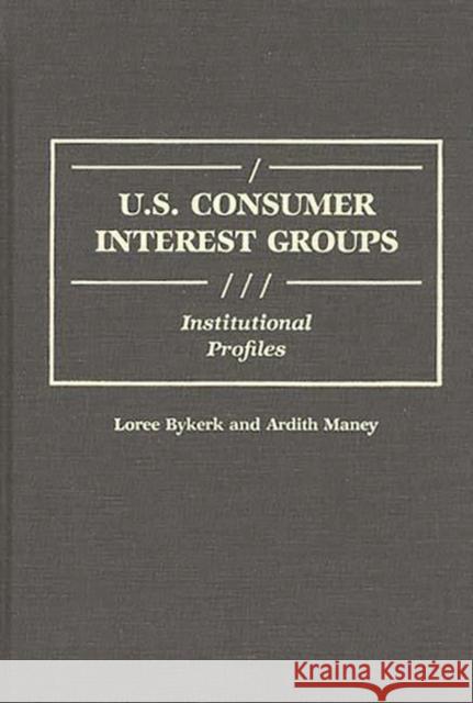 U.S. Consumer Interest Groups: Institutional Profiles Bykerk, Loree 9780313264290 Greenwood Press