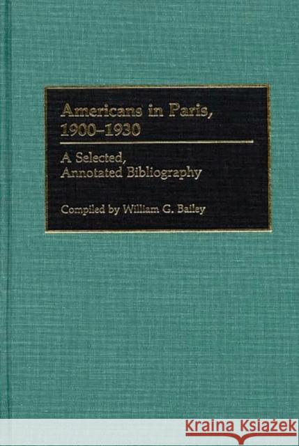 Americans in Paris, 1900-1930: A Selected, Annotated Bibliography Bailey, William G. 9780313264429