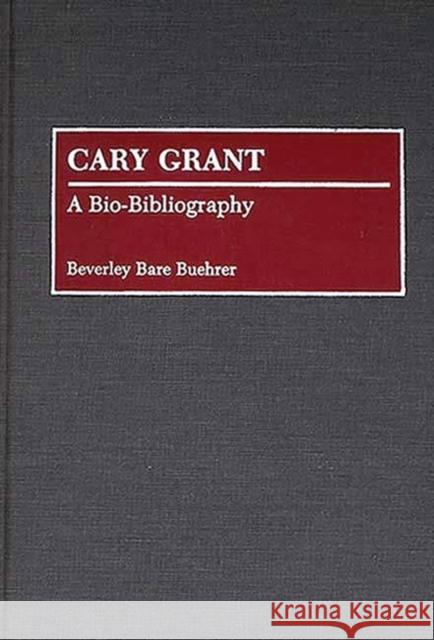 Cary Grant: A Bio-Bibliography Bare Buehrer, Beverly 9780313264436 Greenwood Press