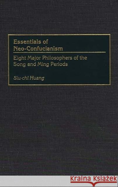 Essentials of Neo-Confucianism: Eight Major Philosophers of the Song and Ming Periods Huang, Siu-Chi 9780313264498