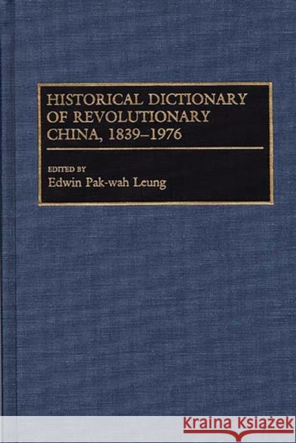 Historical Dictionary of Revolutionary China, 1839-1976 Ed Leung Edwin P. Leung 9780313264573 Greenwood Press