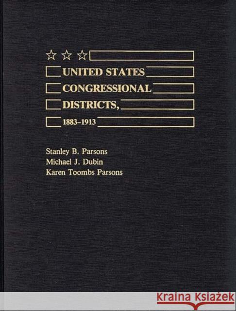 United States Congressional Districts, 1883-1913 Stanley B. Parsons Michael J. Dubin Karen Toombs Parsons 9780313264825