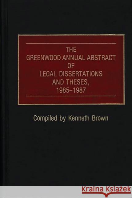 The Greenwood Annual Abstract of Legal Dissertations and Theses, 1985-1987 Kenneth Brown Kenneth Brown 9780313264863 Greenwood Press