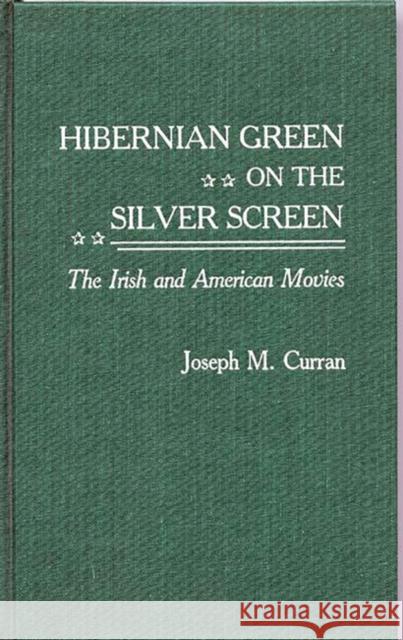 Hibernian Green on the Silver Screen: The Irish and American Movies Curran, Joseph M. 9780313264917