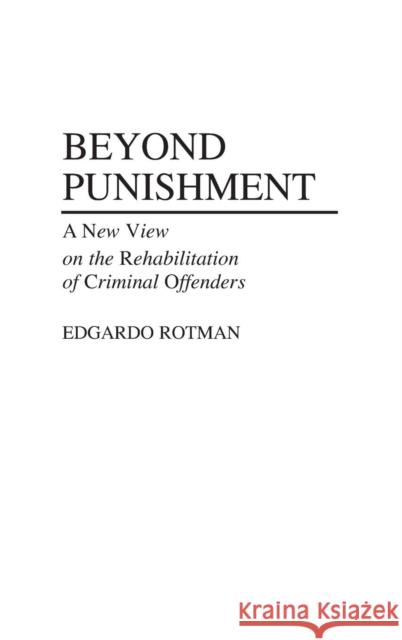 Beyond Punishment: A New View on the Rehabilitation of Criminal Offenders Rotman, Edgardo 9780313264931 Greenwood Press