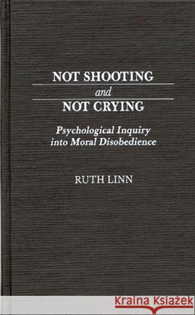 Not Shooting and Not Crying: Psychological Inquiry Into Moral Disobedience Linn, Ruth 9780313264979 Greenwood Press