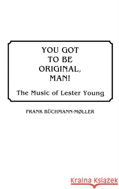 You Got to Be Original, Man!: The Music of Lester Young Büchmann-Møller, Frank 9780313265143 Greenwood Press