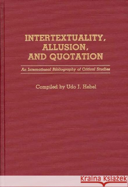 Intertextuality, Allusion, and Quotation: An International Bibliography of Critical Studies Hebel, Udo J. 9780313265174 Greenwood Press