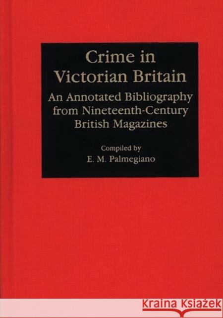 Crime in Victorian Britain: An Annotated Bibliography from Nineteenth-Century British Magazines Palmegiano, Eugenia M. 9780313265235 Greenwood Press