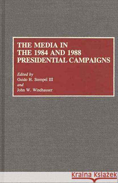 The Media in the 1984 and 1988 Presidential Campaigns Guido H. Stempel John W. Windhauser Guido Hermann Stempel 9780313265273 Greenwood Press