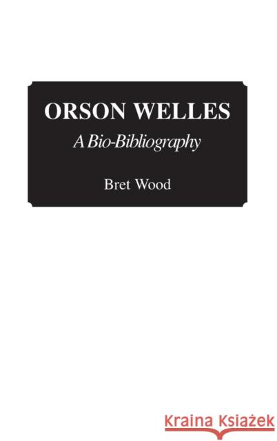 Orson Welles: A Bio-Bibliography Wood, Brett 9780313265389 Greenwood Press