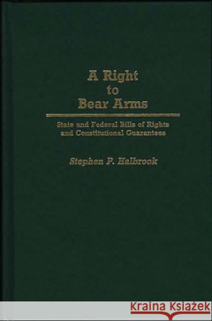 A Right to Bear Arms: State and Federal Bills of Rights and Constitutional Guarantees Halbrook, Stephen P. 9780313265396 Greenwood Press
