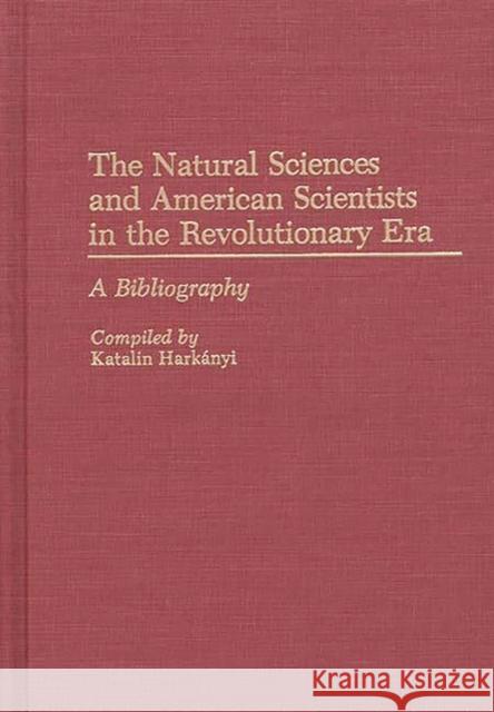 The Natural Sciences and American Scientists in the Revolutionary Era: A Bibliography Harkanyi, Katalin 9780313265471