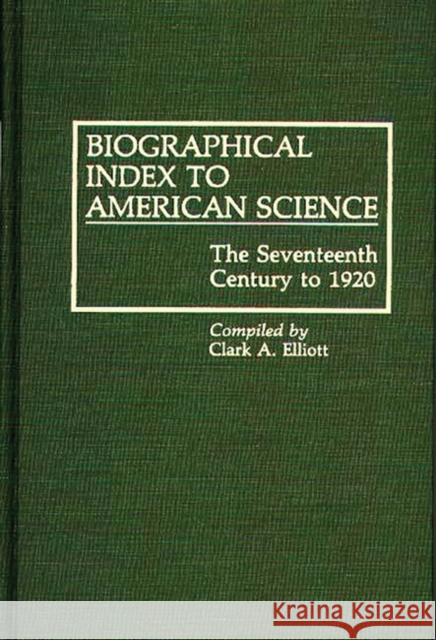 Biographical Index to American Science: The Seventeenth Century to 1920 Elliott, Clark A. 9780313265662 Greenwood Press