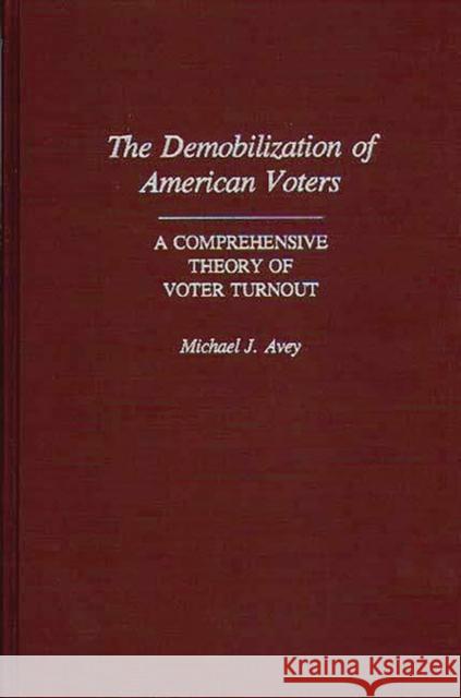 The Demobilization of American Voters: A Comprehensive Theory of Voter Turnout Avey, Michael J. 9780313266003 Greenwood Press