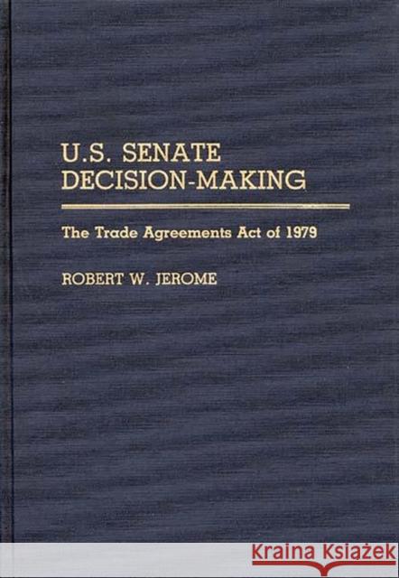 U.S. Senate Decision-Making: The Trade Agreement Act of 1979 Jerome, Robert W. 9780313266140 Greenwood Press