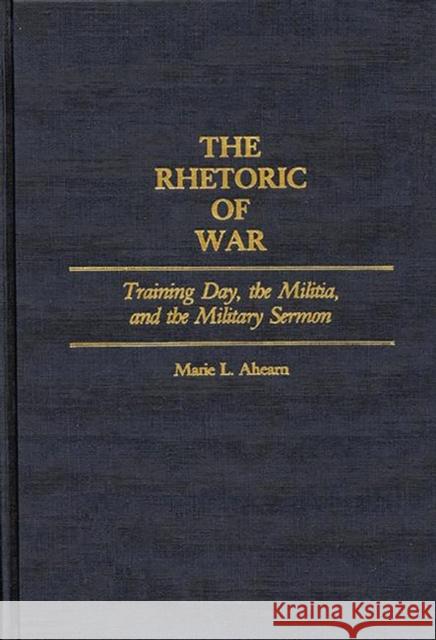 The Rhetoric of War: Training Day, the Militia, and the Military Sermon Ahearn, Marie L. 9780313266195 Greenwood Press