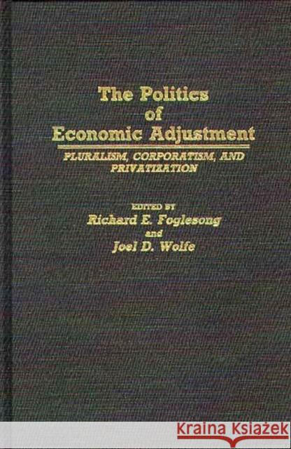 The Politics of Economic Adjustment: Pluralism, Corporatism, and Privatization Foglesong, Richard E. 9780313266270 Greenwood Press