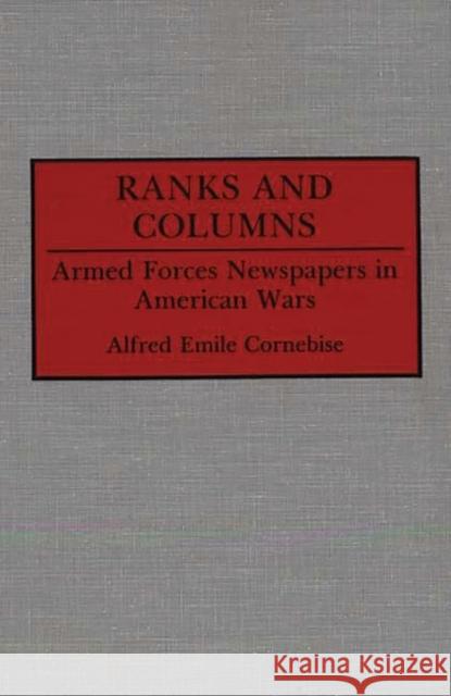 Ranks and Columns: Armed Forces Newspapers in American Wars Cornebise, Alfred E. 9780313266287 Greenwood Press