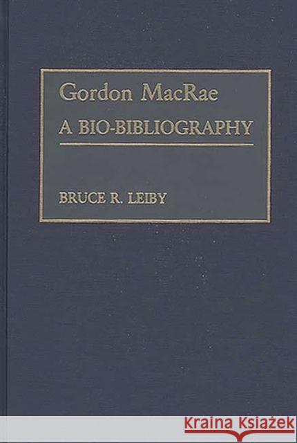 Gordon MacRae: A Bio-Bibliography Leiby, Bruce 9780313266331 Greenwood Press