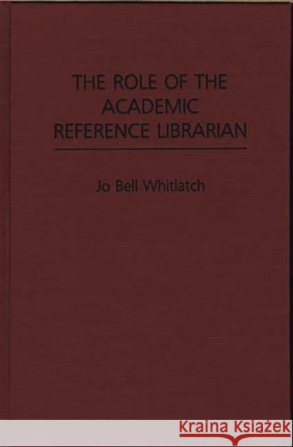 The Role of the Academic Reference Librarian Jo B. Whitlatch 9780313266348 Greenwood Press