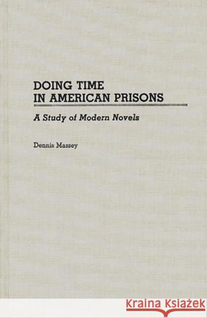 Doing Time in American Prisons: A Study of Modern Novels Massey, Dennis 9780313266355 Greenwood Press