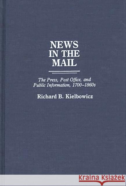 News in the Mail: The Press, Post Office, and Public Information, 1700-1860s Kielbowicz, Richard 9780313266386 Greenwood Press