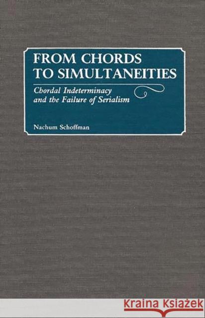 From Chords to Simultaneities: Chordal Indeterminancy and the Failure of Serialism Schoffman, Nachum 9780313266461 Greenwood Press