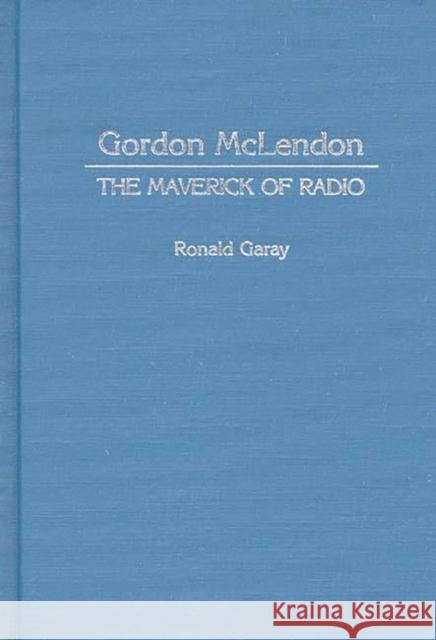 Gordon McLendon: The Maverick of Radio Garay, Ronald 9780313266768 Greenwood Press