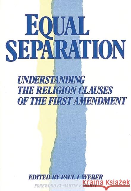 Equal Separation: Understanding the Religion Clauses of the First Amendment Weber, Paul J. 9780313267000 Greenwood Press