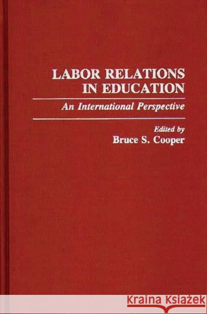 Labor Relations in Education: An International Perspective Cooper, Bruce 9780313267079