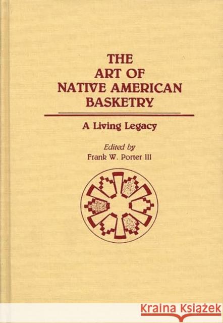 The Art of Native American Basketry: A Living Legacy Frank W. Porter Frank W. Porter 9780313267161