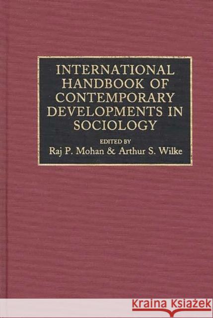 International Handbook of Contemporary Developments in Sociology Raj P. Mohan Arthur S. Wilkie Arthur S. Wilke 9780313267192